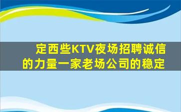 定西些KTV夜场招聘诚信的力量一家老场公司的稳定