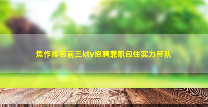 焦作排名前三ktv招聘兼职包住实力带队