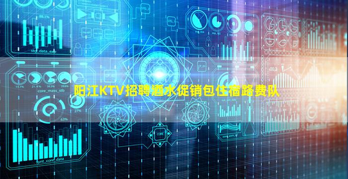 阳江KTV招聘酒水促销包住宿路费队